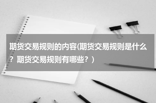 期货交易规则的内容(期货交易规则是什么？期货交易规则有哪些？)
