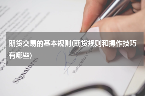 期货交易的基本规则(期货规则和操作技巧有哪些)