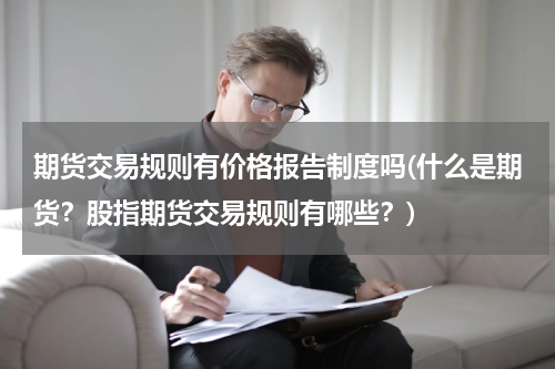 期货交易规则有价格报告制度吗(什么是期货？股指期货交易规则有哪些？)