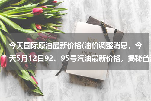今天国际原油最新价格(油价调整消息，今天5月12日92、95号汽油最新价格，揭秘省油窍门)