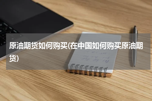 原油期货如何购买(在中国如何购买原油期货)