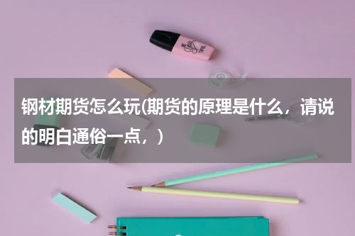 钢材期货怎么玩(期货的原理是什么，请说的明白通俗一点，)