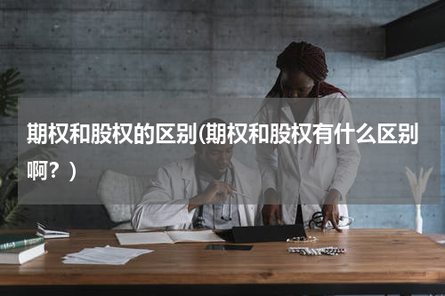 期权和股权的区别(期权和股权有什么区别啊？)