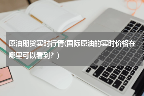原油期货实时行情(国际原油的实时价格在哪里可以看到？)