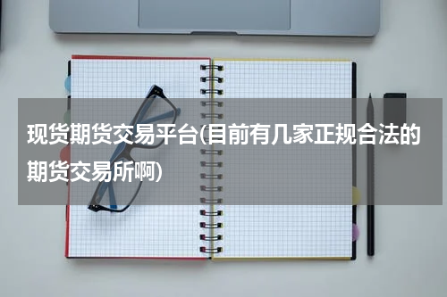 现货期货交易平台(目前有几家正规合法的期货交易所啊)