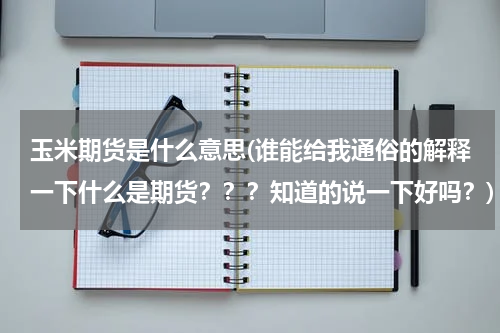 玉米期货是什么意思(谁能给我通俗的解释一下什么是期货？？？知道的说一下好吗？)