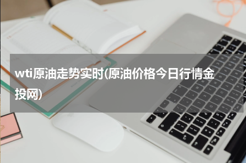 wti原油走势实时(原油价格今日行情金投网)