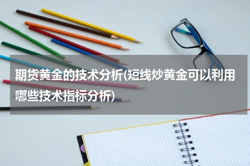 期货黄金的技术分析(短线炒黄金可以利用哪些技术指标分析)
