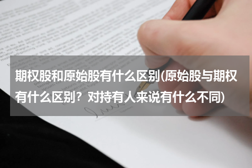 期权股和原始股有什么区别(原始股与期权有什么区别？对持有人来说有什么不同)
