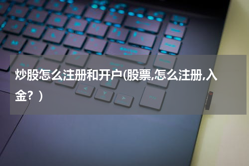 炒股怎么注册和开户(股票,怎么注册,入金？)
