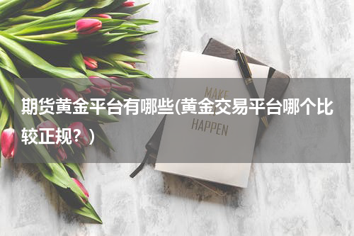 期货黄金平台有哪些(黄金交易平台哪个比较正规？)