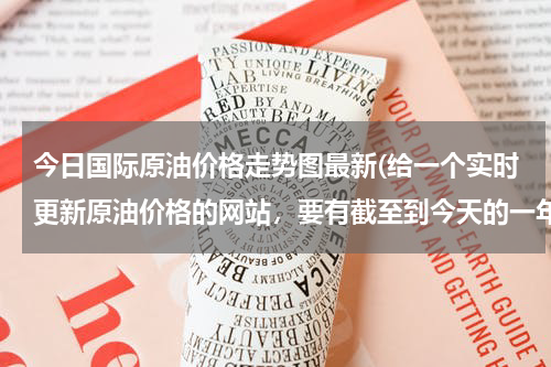 今日国际原油价格走势图最新(给一个实时更新原油价格的网站，要有截至到今天的一年的价格走势图。)