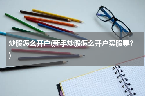 炒股怎么开户(新手炒股怎么开户买股票？)
