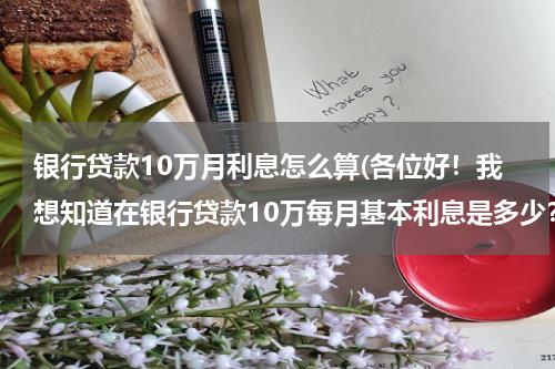 银行贷款10万月利息怎么算(各位好！我想知道在银行贷款10万每月基本利息是多少？三年还清本金，三年一共需要多少利息！)