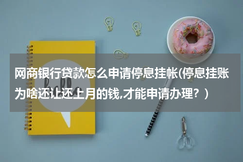 网商银行贷款怎么申请停息挂帐(停息挂账为啥还让还上月的钱,才能申请办理？)