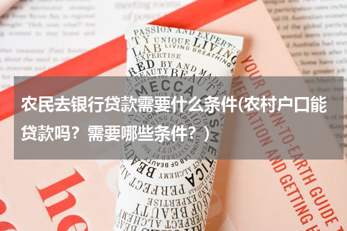 农民去银行贷款需要什么条件(农村户口能贷款吗？需要哪些条件？)
