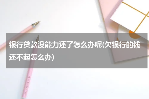 银行贷款没能力还了怎么办呢(欠银行的钱还不起怎么办)