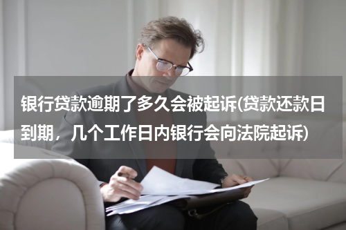 银行贷款逾期了多久会被起诉(贷款还款日到期，几个工作日内银行会向法院起诉)