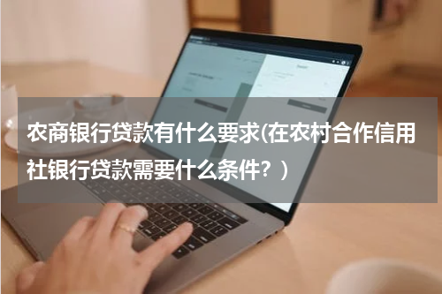 农商银行贷款有什么要求(在农村合作信用社银行贷款需要什么条件？)