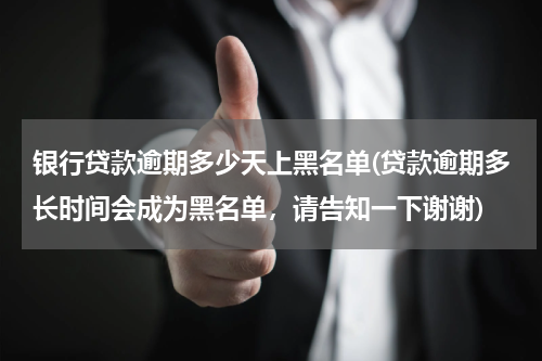 银行贷款逾期多少天上黑名单(贷款逾期多长时间会成为黑名单，请告知一下谢谢)