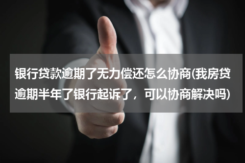 银行贷款逾期了无力偿还怎么协商(我房贷逾期半年了银行起诉了，可以协商解决吗)