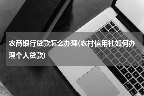 农商银行贷款怎么办理(农村信用社如何办理个人贷款)