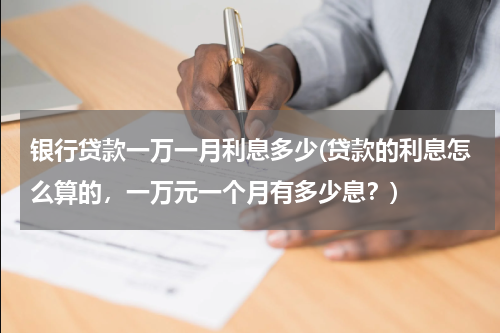银行贷款一万一月利息多少(贷款的利息怎么算的，一万元一个月有多少息？)