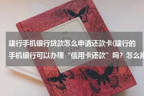 建行手机银行贷款怎么申请还款卡(建行的手机银行可以办理“信用卡还款”吗？怎么操作？)