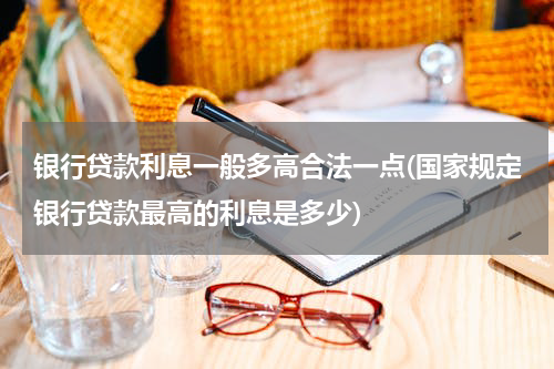 银行贷款利息一般多高合法一点(国家规定银行贷款最高的利息是多少)