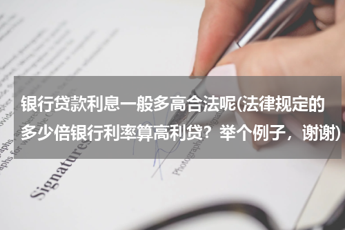银行贷款利息一般多高合法呢(法律规定的多少倍银行利率算高利贷？举个例子，谢谢)