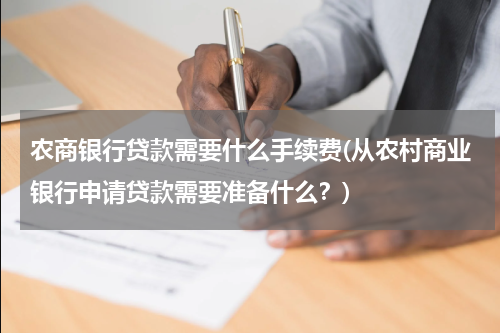 农商银行贷款需要什么手续费(从农村商业银行申请贷款需要准备什么？)