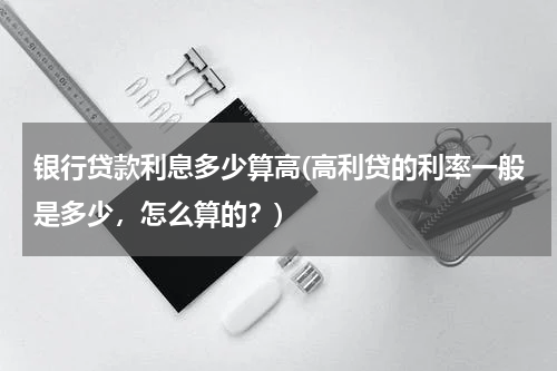 银行贷款利息多少算高(高利贷的利率一般是多少，怎么算的？)