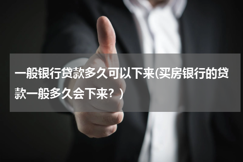 一般银行贷款多久可以下来(买房银行的贷款一般多久会下来？)