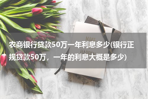 农商银行贷款50万一年利息多少(银行正规贷款50万，一年的利息大概是多少)