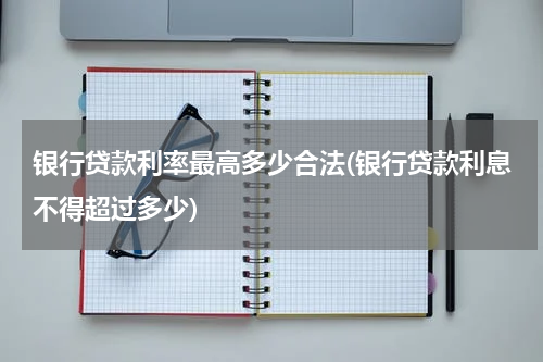 银行贷款利率最高多少合法(银行贷款利息不得超过多少)