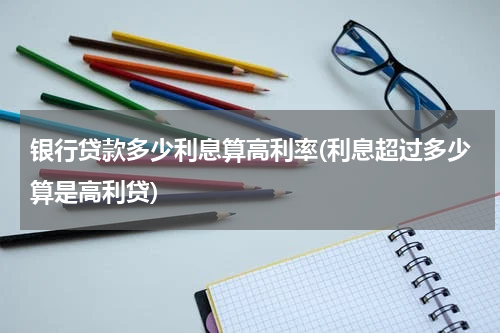 银行贷款多少利息算高利率(利息超过多少算是高利贷)