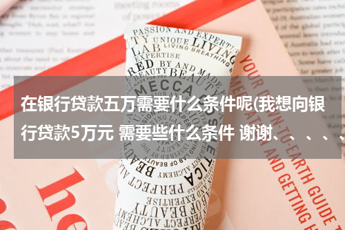 在银行贷款五万需要什么条件呢(我想向银行贷款5万元 需要些什么条件 谢谢、、、、、)