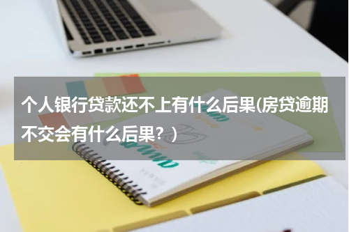 个人银行贷款还不上有什么后果(房贷逾期不交会有什么后果？)