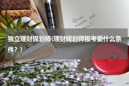 独立理财规划师(理财规划师报考要什么条件？)
