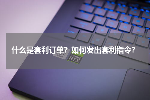 什么是套利订单？如何发出套利指令？