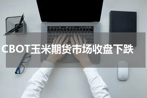 CBOT玉米期货市场收盘下跌
