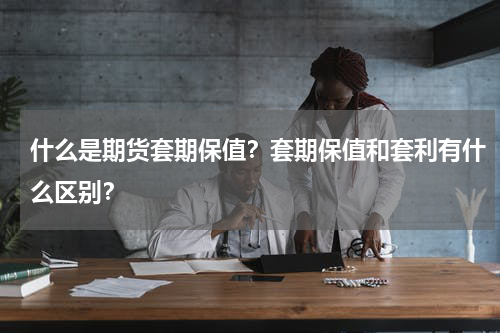 什么是期货套期保值？套期保值和套利有什么区别？