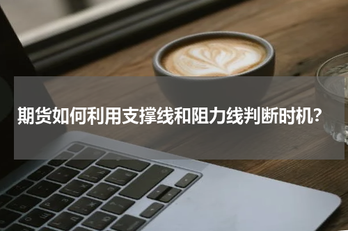 期货如何利用支撑线和阻力线判断时机？