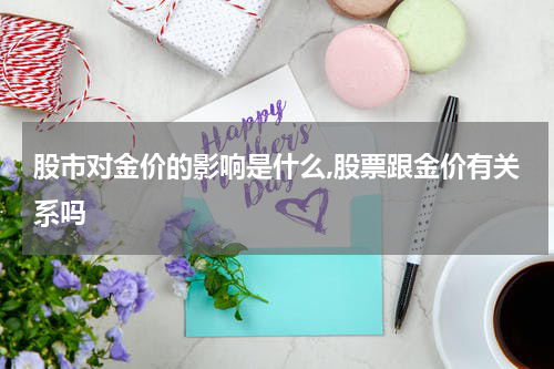 股市对金价的影响是什么,股票跟金价有关系吗
