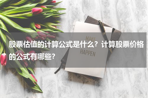 股票估值的计算公式是什么？计算股票价格的公式有哪些？