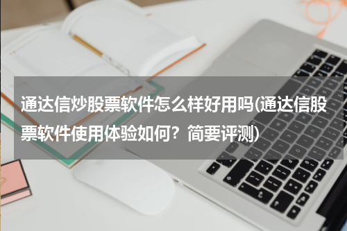 通达信炒股票软件怎么样好用吗(通达信股票软件使用体验如何？简要评测)