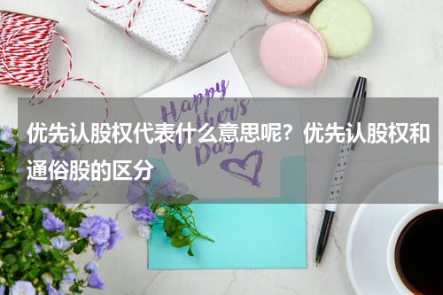 优先认股权代表什么意思呢？优先认股权和通俗股的区分
