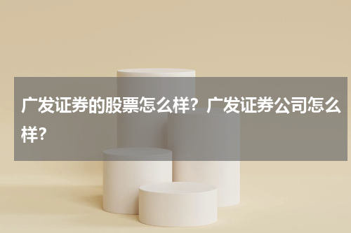 广发证券的股票怎么样？广发证券公司怎么样？