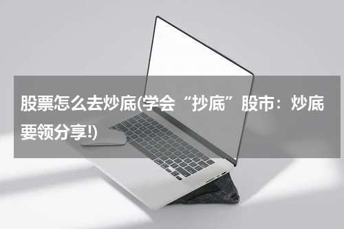 股票怎么去炒底(学会“抄底”股市：炒底要领分享!)