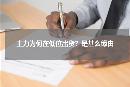主力为何在低位出货？是甚么缘由